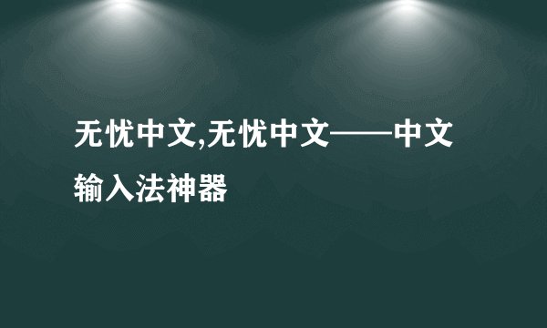 无忧中文,无忧中文——中文输入法神器