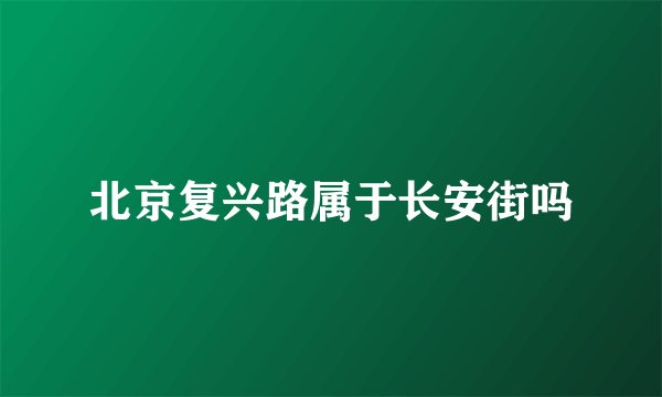 北京复兴路属于长安街吗