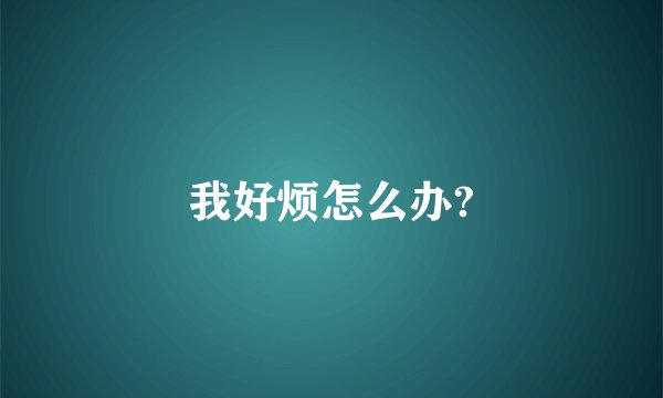 我好烦怎么办?