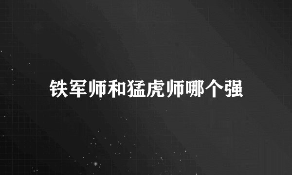 铁军师和猛虎师哪个强