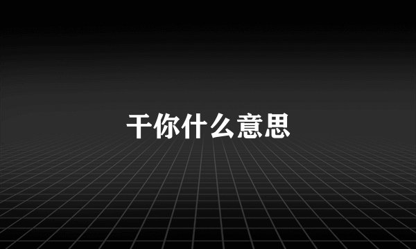 干你什么意思