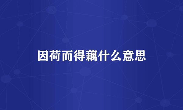 因荷而得藕什么意思