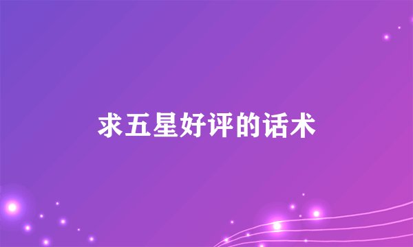 求五星好评的话术