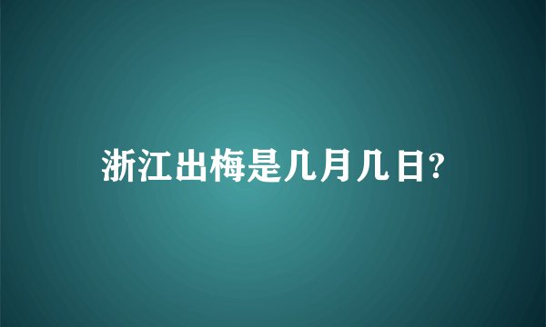 浙江出梅是几月几日?