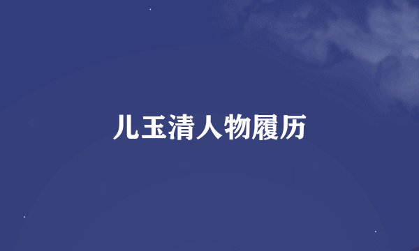 儿玉清人物履历