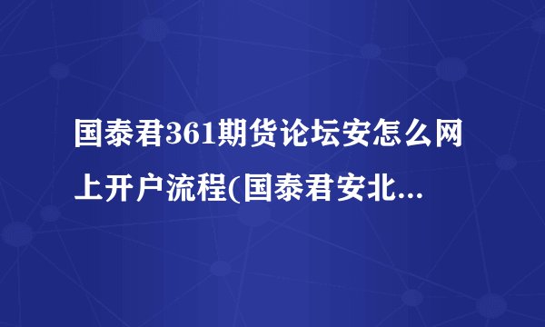 国泰君361期货论坛安怎么网上开户流程(国泰君安北交所开户流程)