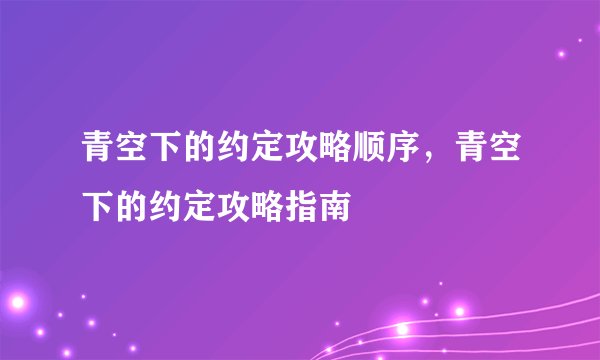 青空下的约定攻略顺序，青空下的约定攻略指南
