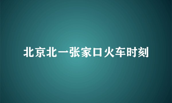 北京北一张家口火车时刻