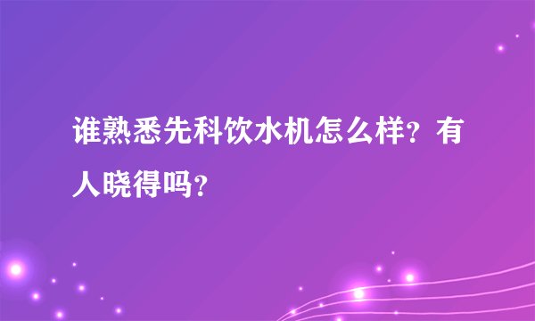 谁熟悉先科饮水机怎么样?有人晓得吗?