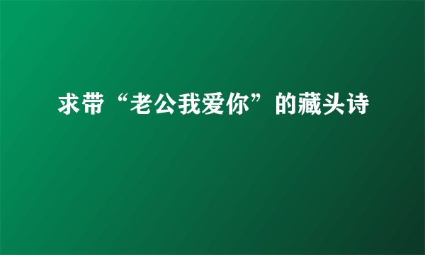 求带“老公我爱你”的藏头诗