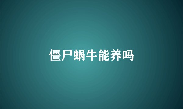 僵尸蜗牛能养吗