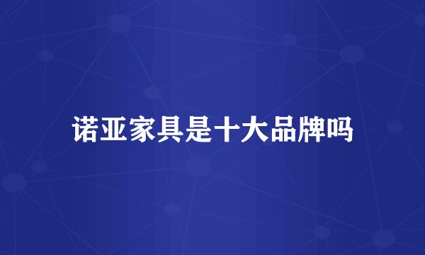 诺亚家具是十大品牌吗