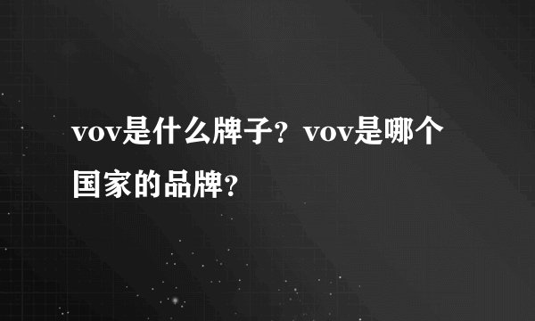vov是什么牌子？vov是哪个国家的品牌？