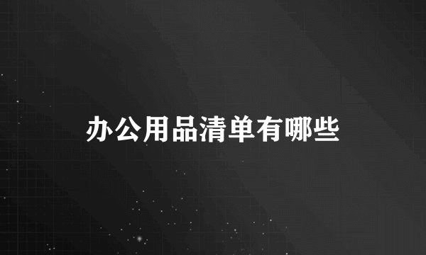办公用品清单有哪些