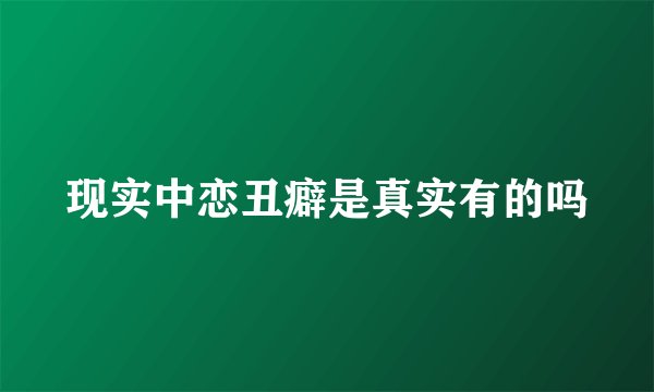 现实中恋丑癖是真实有的吗