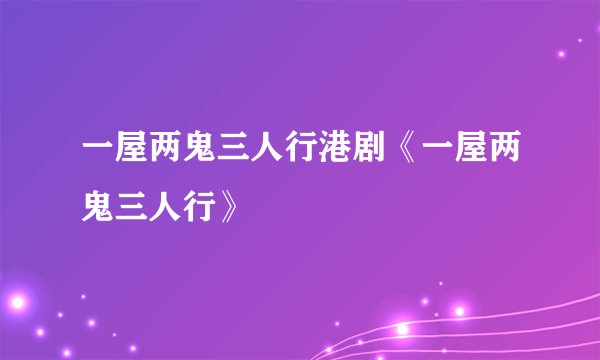 一屋两鬼三人行港剧《一屋两鬼三人行》