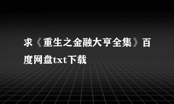 求《重生之金融大亨全集》百度网盘txt下载