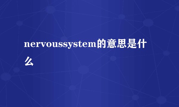 nervoussystem的意思是什么