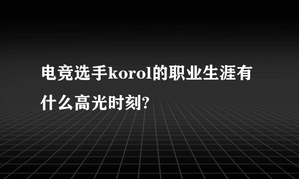 电竞选手korol的职业生涯有什么高光时刻?