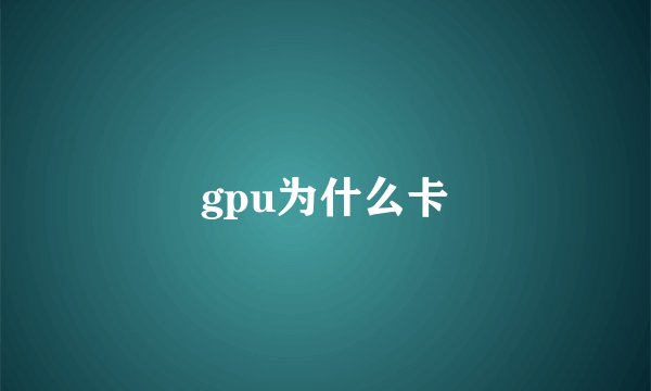 gpu为什么卡