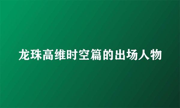 龙珠高维时空篇的出场人物
