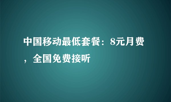 中国移动最低套餐：8元月费，全国免费接听