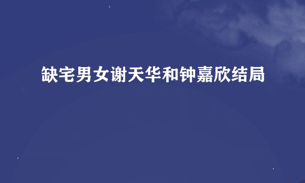 缺宅男女谢天华和钟嘉欣结局