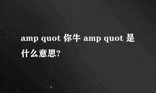 amp quot 你牛 amp quot 是什么意思?