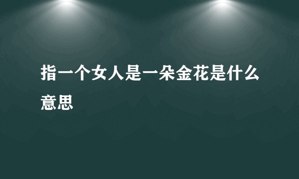 指一个女人是一朵金花是什么意思