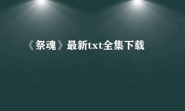 《祭魂》最新txt全集下载