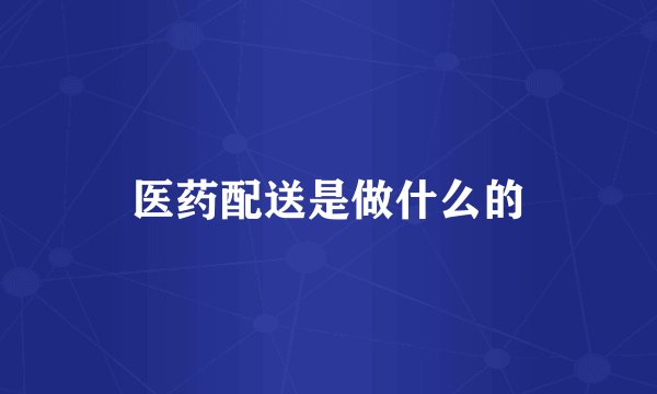医药配送是做什么的