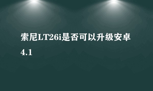 索尼LT26i是否可以升级安卓4.1