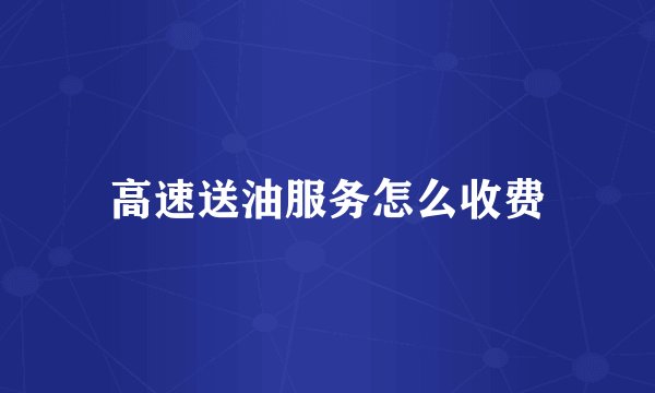 高速送油服务怎么收费