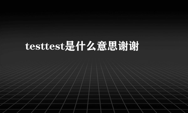 testtest是什么意思谢谢