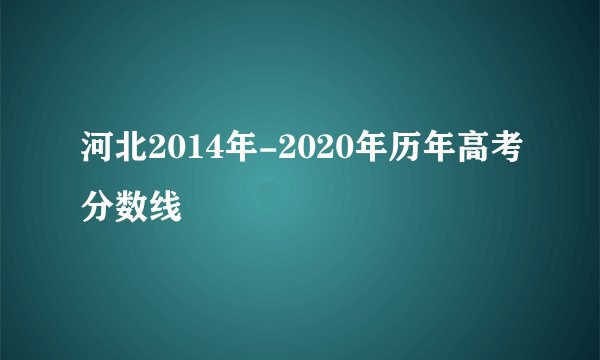 河北2014年-2020年历年高考分数线