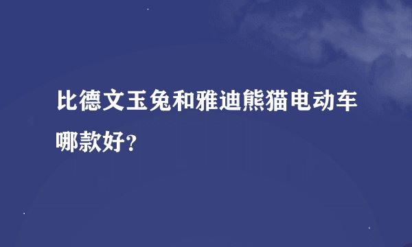 比德文玉兔和雅迪熊猫电动车哪款好？