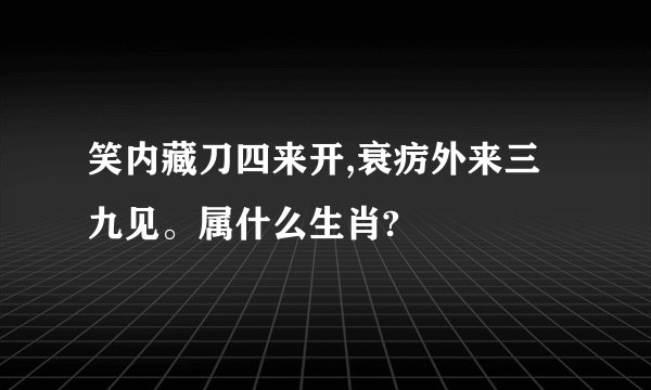 笑内藏刀四来开,衰疠外来三九见。属什么生肖?