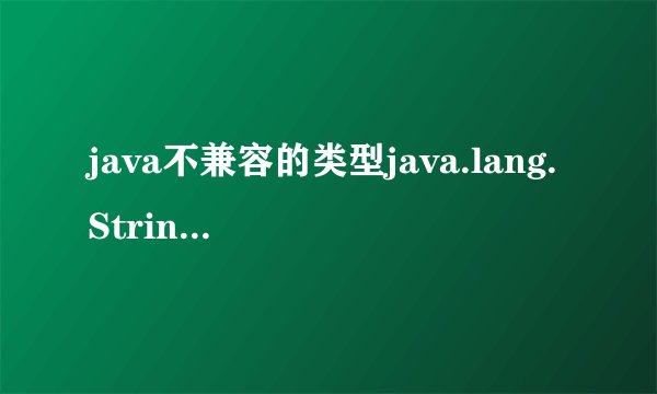 java不兼容的类型java.lang.String是怎么回事