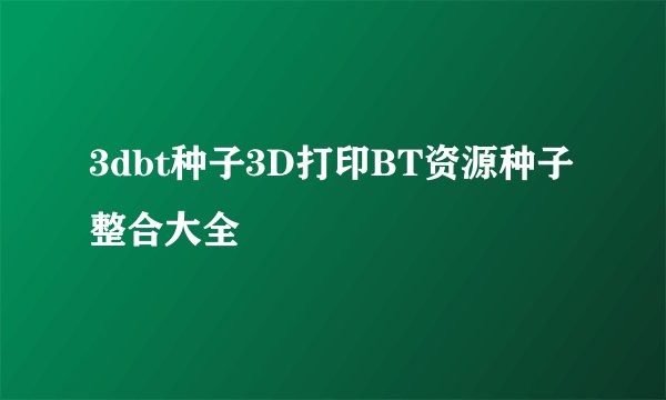 3dbt种子3D打印BT资源种子整合大全