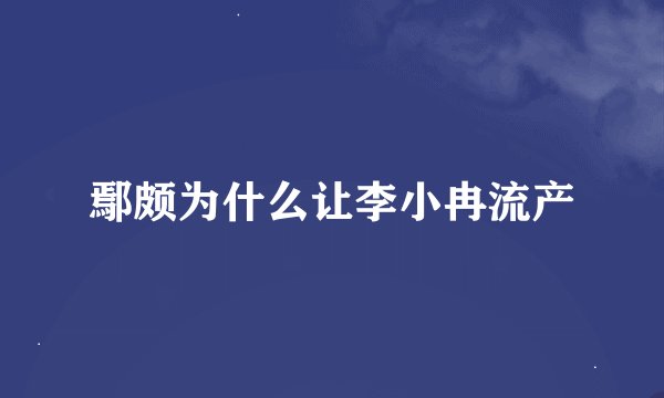 鄢颇为什么让李小冉流产