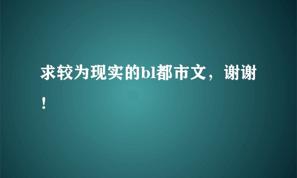 求较为现实的bl都市文，谢谢！