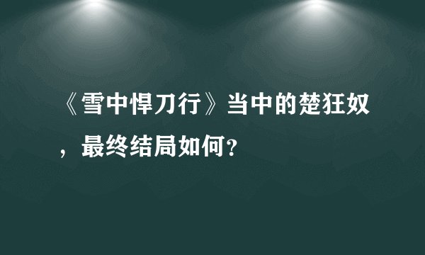 《雪中悍刀行》当中的楚狂奴,最终结局如何?