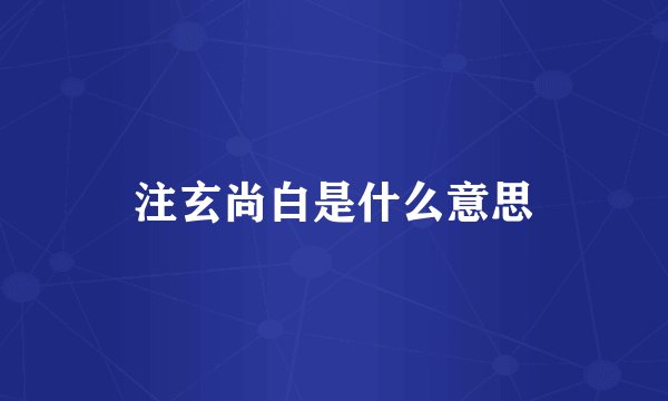 注玄尚白是什么意思