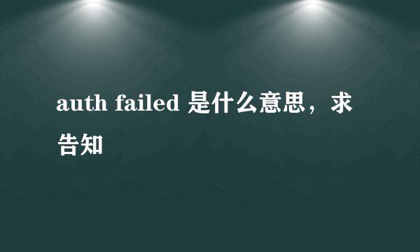 auth failed 是什么意思，求告知