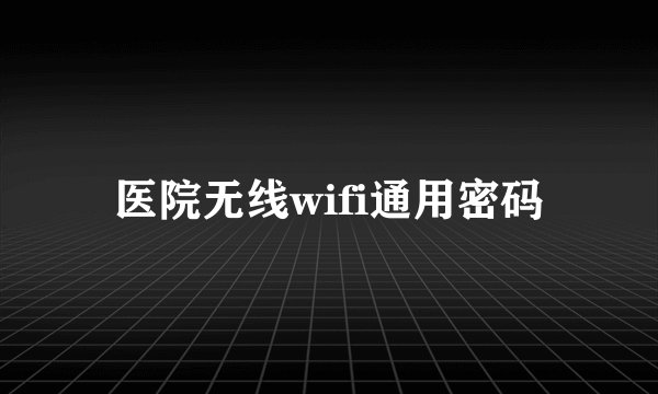 医院无线wifi通用密码