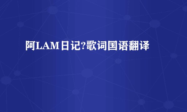 阿LAM日记?歌词国语翻译