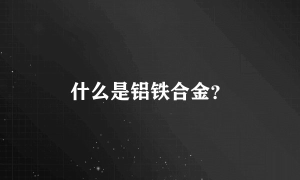 什么是铝铁合金？