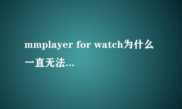 mmplayer for watch为什么一直无法发送到Apple watch上