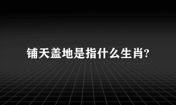 铺天盖地是指什么生肖?