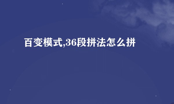 百变模式,36段拼法怎么拼
